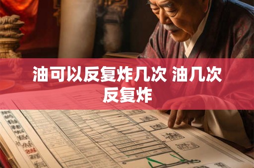 油可以反复炸几次 油几次反复炸