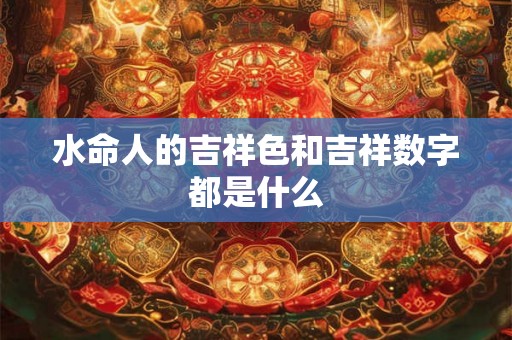 水命人的吉祥色和吉祥数字都是什么