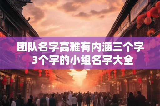 团队名字高雅有内涵三个字  3个字的小组名字大全