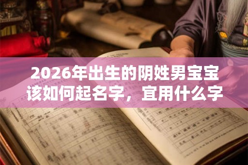 2026年出生的阴姓男宝宝该如何起名字，宜用什么字。
