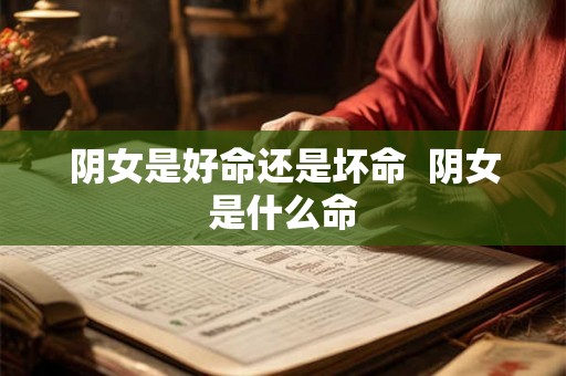 阴女是好命还是坏命  阴女是什么命