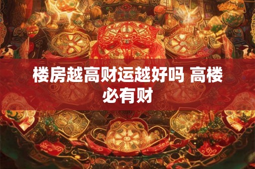 楼房越高财运越好吗 高楼必有财 楼房越高财运越好吗 高楼必有财