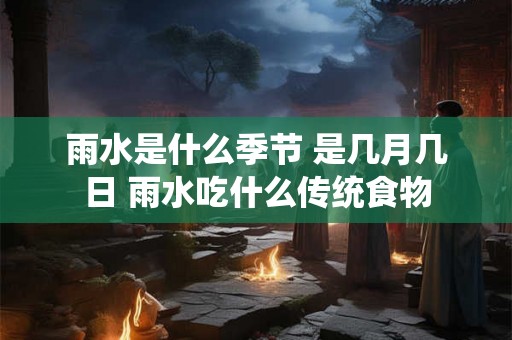 雨水是什么季节 是几月几日 雨水吃什么传统食物