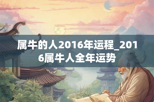 属牛的人2016年运程_2016属牛人全年运势