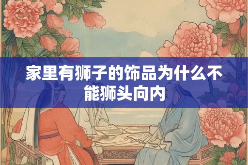 家里有狮子的饰品为什么不能狮头向内