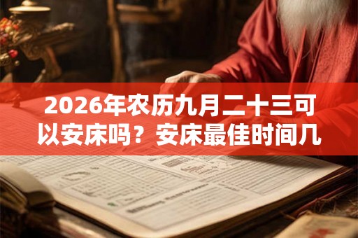 2026年农历九月二十三可以安床吗？安床最佳时间几点？