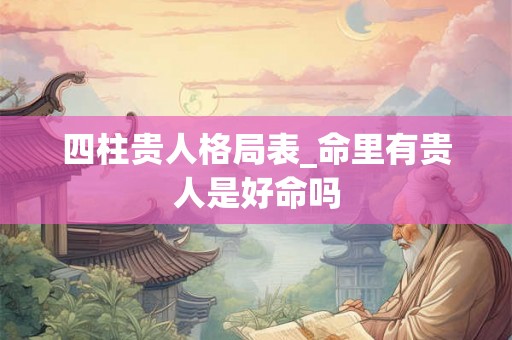 四柱贵人格局表_命里有贵人是好命吗