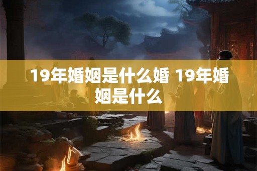 19年婚姻是什么婚 19年婚姻是什么