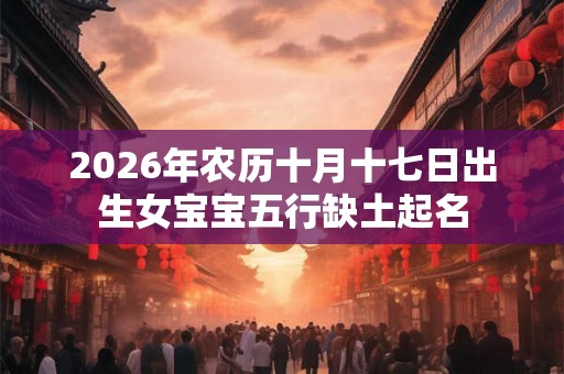 2026年农历十月十七日出生女宝宝五行缺土起名