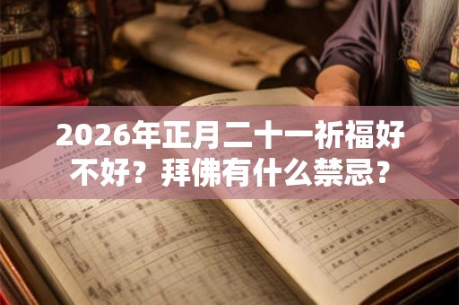 2026年正月二十一祈福好不好？拜佛有什么禁忌？