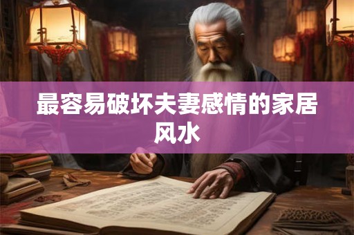 最容易破坏夫妻感情的家居风水