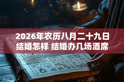 2026年农历八月二十九日结婚怎样 结婚办几场酒席