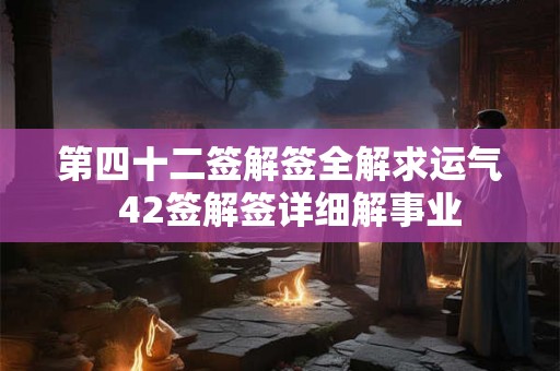 第四十二签解签全解求运气  42签解签详细解事业