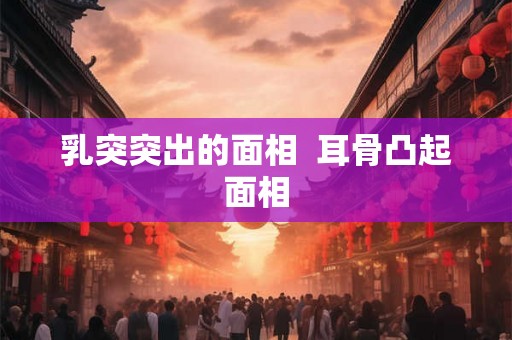 乳突突出的面相  耳骨凸起面相