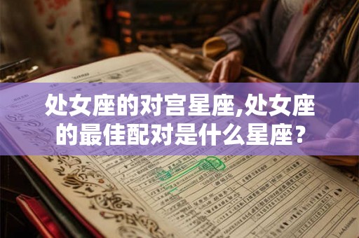 处女座的对宫星座,处女座的最佳配对是什么星座？