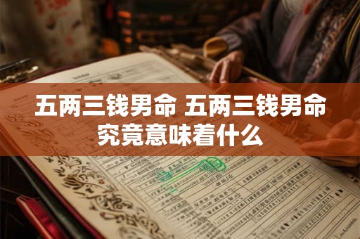 五两三钱男命 五两三钱男命究竟意味着什么