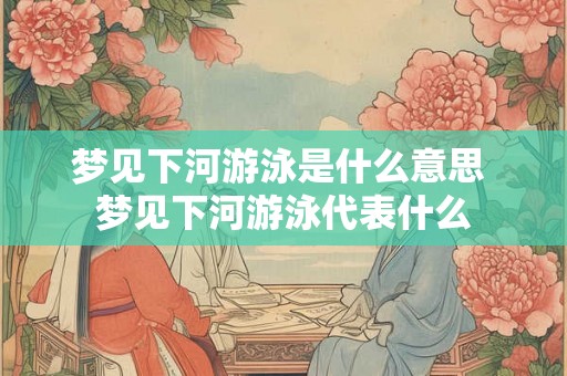 梦见下河游泳是什么意思 梦见下河游泳代表什么