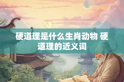 硬道理是什么生肖动物 硬道理的近义词