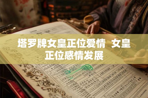 塔罗牌女皇正位爱情 女皇正位感情发展 塔罗牌女皇正位爱情 女皇正位感情发展