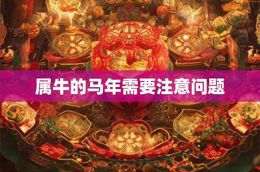 属牛的马年需要注意问题