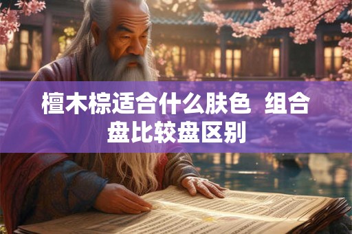 檀木棕适合什么肤色  组合盘比较盘区别