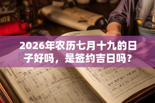 2026年农历七月十九的日子好吗，是签约吉日吗？