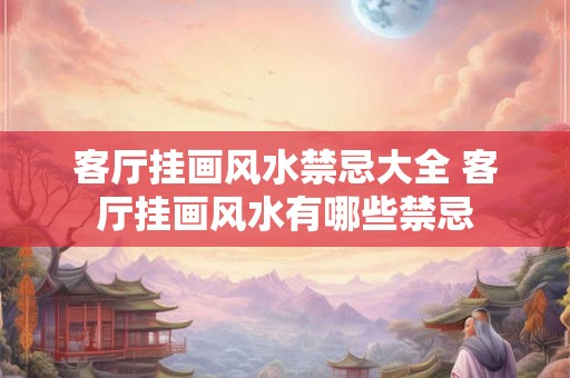 客厅挂画风水禁忌大全 客厅挂画风水有哪些禁忌