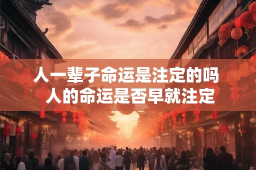 人一辈子命运是注定的吗  人的命运是否早就注定