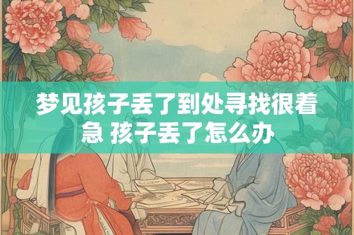 梦见孩子丢了到处寻找很着急 孩子丢了怎么办