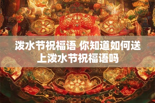 泼水节祝福语 你知道如何送上泼水节祝福语吗 泼水节祝福语 你知道如何送上泼水节祝福语吗