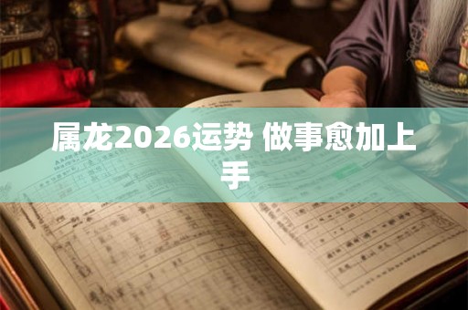 属龙2026运势 做事愈加上手