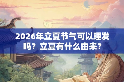 2026年立夏节气可以理发吗？立夏有什么由来？