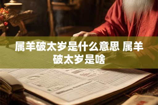 属羊破太岁是什么意思 属羊破太岁是啥