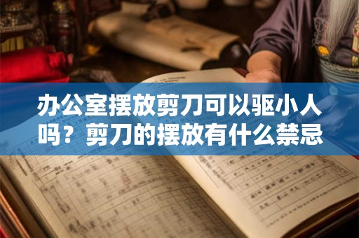 办公室摆放剪刀可以驱小人吗？剪刀的摆放有什么禁忌？