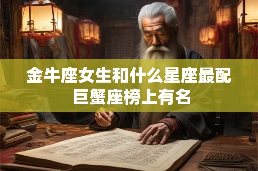 金牛座女生和什么星座最配 巨蟹座榜上有名