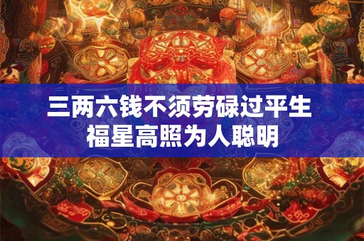 三两六钱不须劳碌过平生 福星高照为人聪明