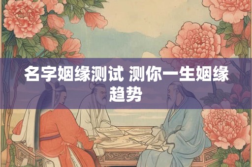 名字姻缘测试 测你一生姻缘趋势