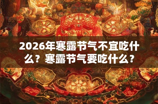 2026年寒露节气不宜吃什么？寒露节气要吃什么？