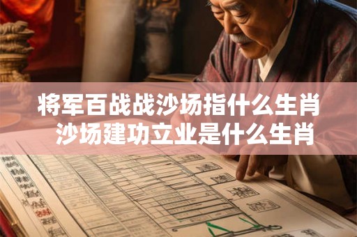 将军百战战沙场指什么生肖 沙场建功立业是什么生肖 将军百战战沙场指什么生肖 沙场建功立业是什么生肖