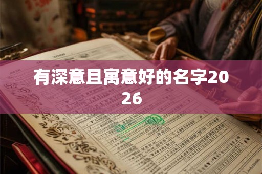 有深意且寓意好的名字2026 有深意且寓意好的名字2026