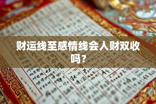 财运线至感情线会人财双收吗? 财运线至感情线会人财双收吗?