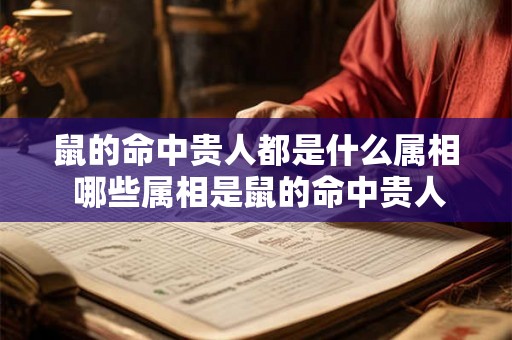 鼠的命中贵人都是什么属相 哪些属相是鼠的命中贵人 鼠的命中贵人都是什么属相 哪些属相是鼠的命中贵人