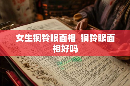 女生铜铃眼面相  铜铃眼面相好吗