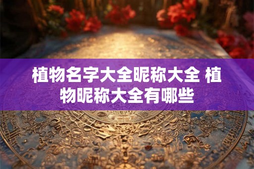 植物名字大全昵称大全 植物昵称大全有哪些