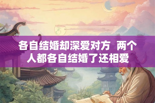 各自结婚却深爱对方  两个人都各自结婚了还相爱