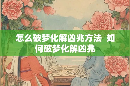 怎么破梦化解凶兆方法 如何破梦化解凶兆 怎么破梦化解凶兆方法 如何破梦化解凶兆