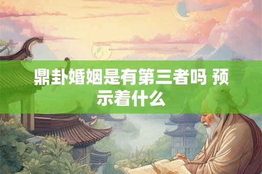 鼎卦婚姻是有第三者吗 预示着什么