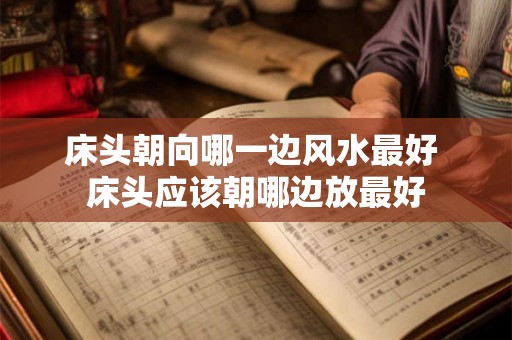 床头朝向哪一边风水最好 床头应该朝哪边放最好