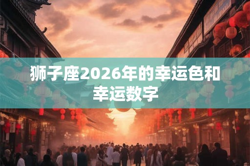 狮子座2026年的幸运色和幸运数字