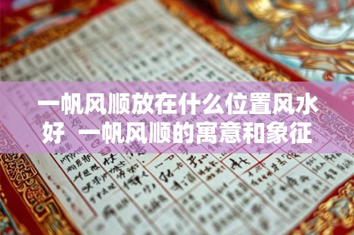 一帆风顺放在什么位置风水好  一帆风顺的寓意和象征风水